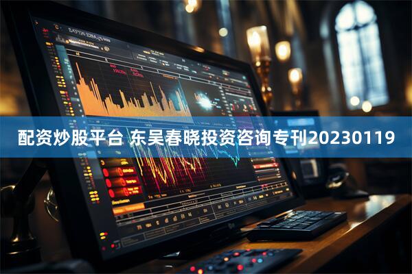 配资炒股平台 东吴春晓投资咨询专刊20230119