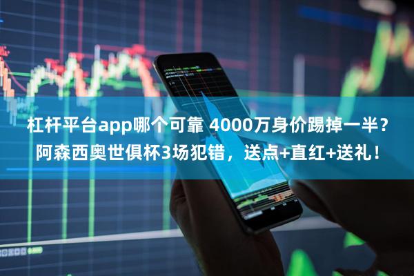 杠杆平台app哪个可靠 4000万身价踢掉一半？阿森西奥世俱杯3场犯错，送点+直红+送礼！