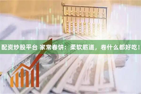 配资炒股平台 家常春饼：柔软筋道，卷什么都好吃！