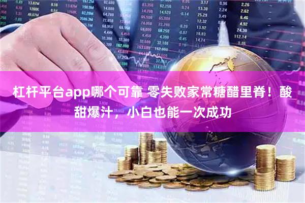 杠杆平台app哪个可靠 零失败家常糖醋里脊！酸甜爆汁，小白也能一次成功