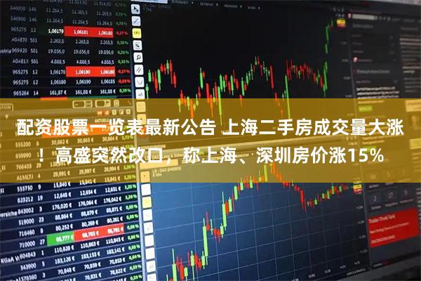 配资股票一览表最新公告 上海二手房成交量大涨！高盛突然改口，称上海、深圳房价涨15%