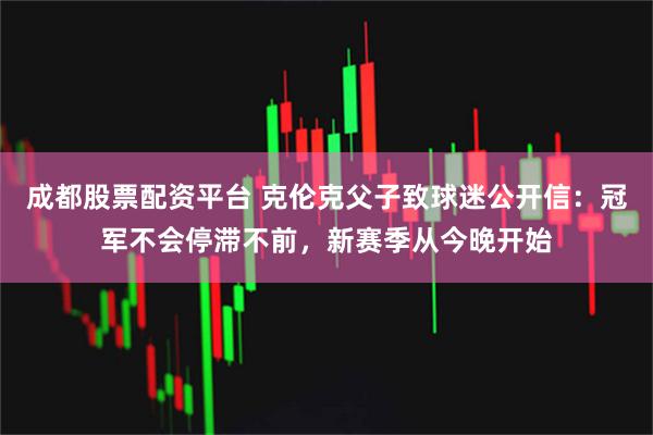 成都股票配资平台 克伦克父子致球迷公开信：冠军不会停滞不前，新赛季从今晚开始